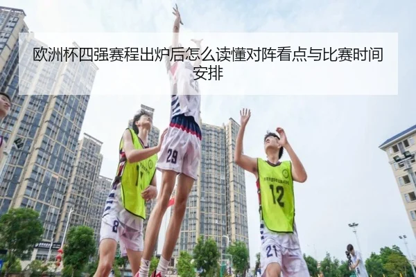 欧洲杯四强赛程出炉后怎么读懂对阵看点与比赛时间安排 - kaiyun